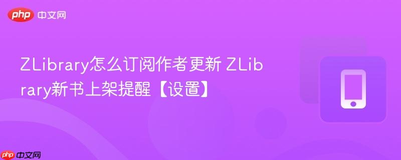 zlibrary怎么订阅作者更新 zlibrary新书上架提醒【设置】