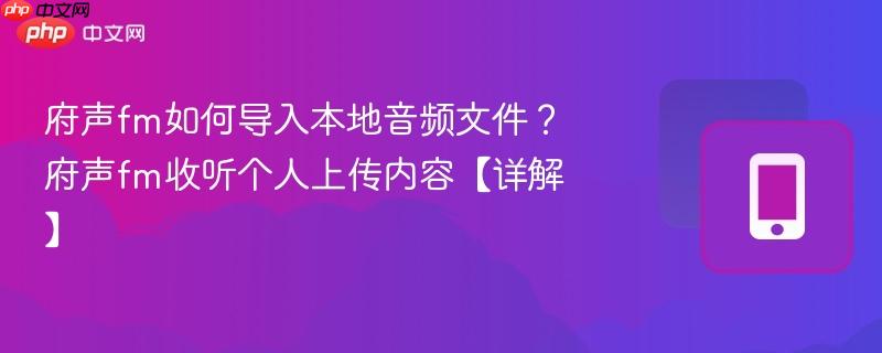 府声fm如何导入本地音频文件？府声fm收听个人上传内容【详解】