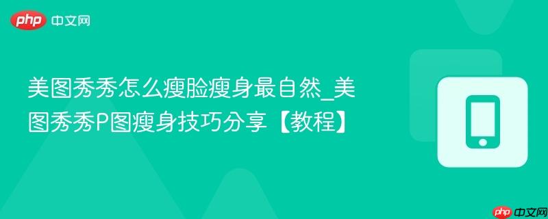 美图秀秀怎么瘦脸瘦身最自然_美图秀秀p图瘦身技巧分享【教程】