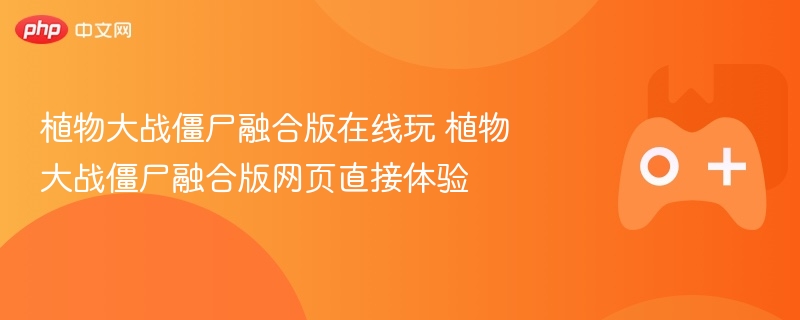 植物大战僵尸融合版在线玩 植物大战僵尸融合版网页直接体验 - 98游戏