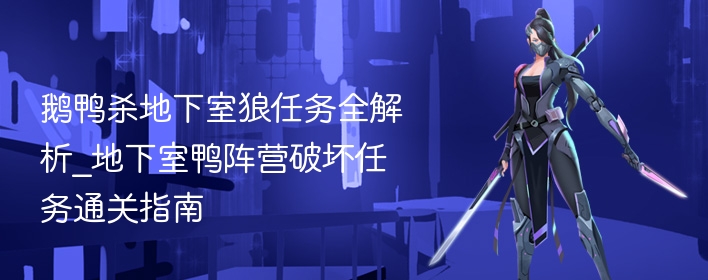 鹅鸭杀地下室狼任务全解析_地下室鸭阵营破坏任务通关指南 - 98游戏