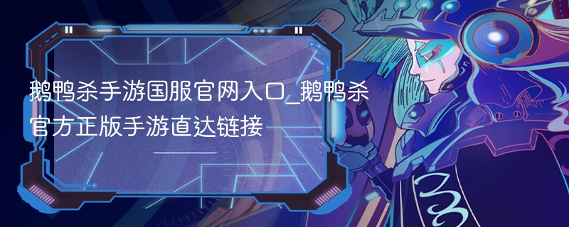 鹅鸭杀手游国服官网入口_鹅鸭杀官方正版手游直达链接 - 98游戏