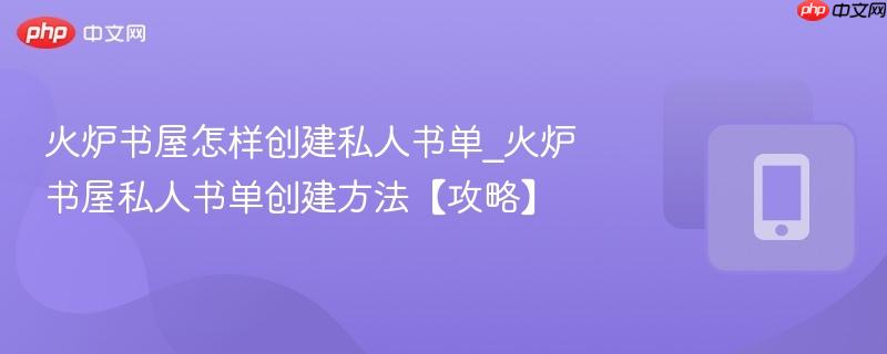 火炉书屋怎样创建私人书单_火炉书屋私人书单创建方法【攻略】
