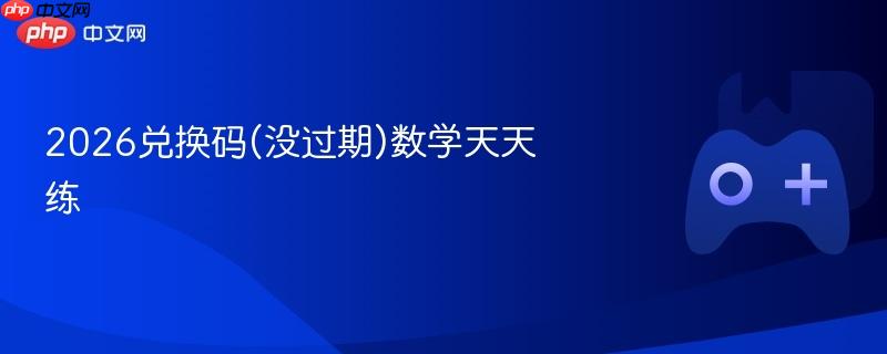 2026兑换码(没过期)数学天天练