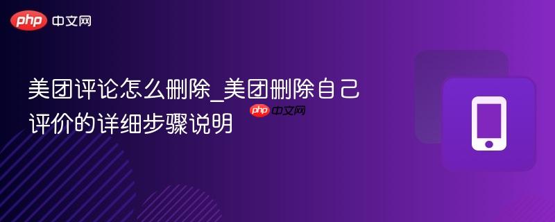 美团评论怎么删除_美团删除自己评价的详细步骤说明