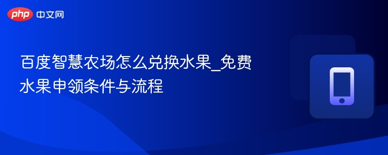 百度智慧农场怎么兑换水果_免费水果申领条件与流程 - 98游戏