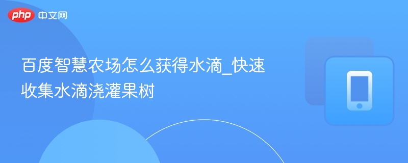 百度智慧农场怎么获得水滴_快速收集水滴浇灌果树 - 98游戏