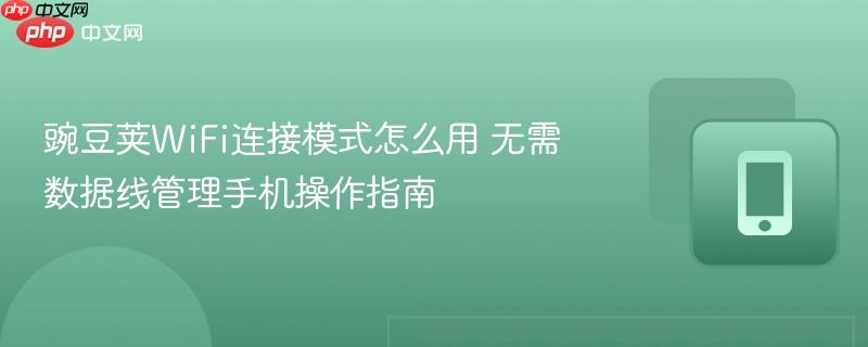 豌豆荚wifi连接模式怎么用 无需数据线管理手机操作指南