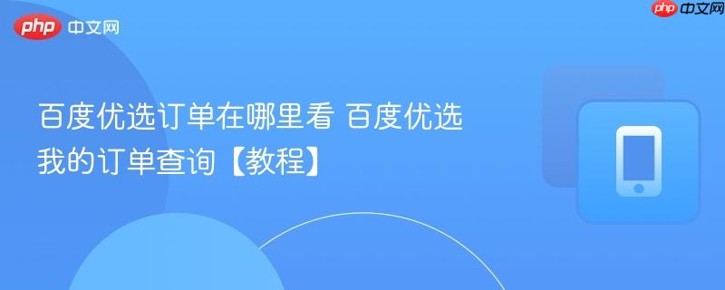 百度优选订单在哪里看 百度优选我的订单查询【教程】
