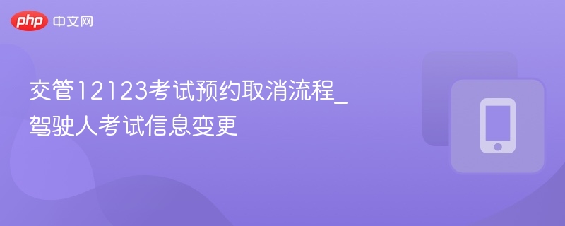 交管12123考试预约取消流程_驾驶人考试信息变更 - 98游戏