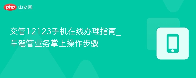 交管12123手机在线办理指南_车驾管业务掌上操作步骤 - 98游戏