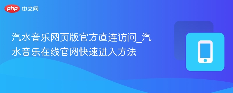 汽水音乐网页版官方直连访问_汽水音乐在线官网快速进入方法 - 98游戏