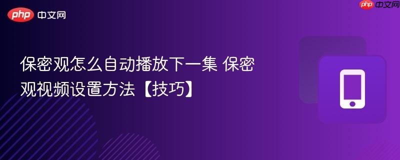 保密观怎么自动播放下一集 保密观视频设置方法【技巧】