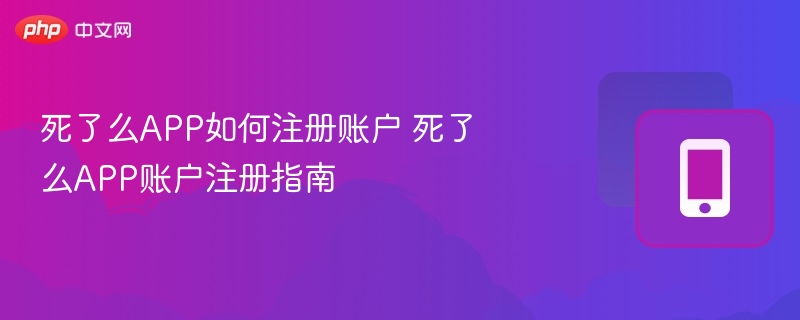 死了么app如何注册账户 死了么app账户注册指南 - 98游戏