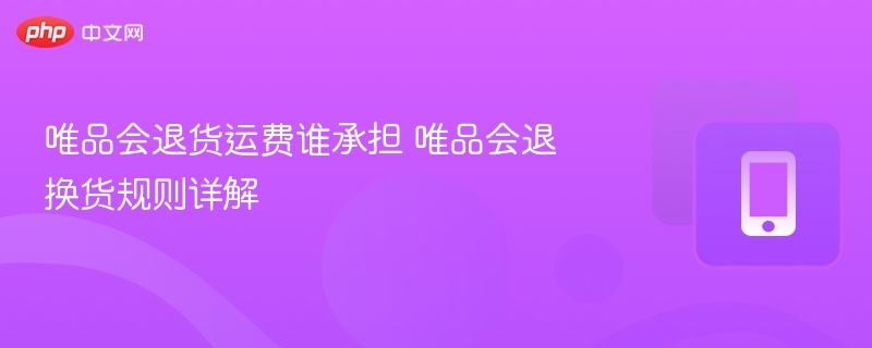 唯品会退货运费谁承担 唯品会退换货规则详解 - 98游戏