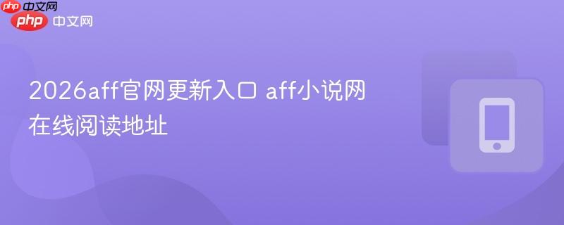 2026aff官网更新入口 aff小说网在线阅读地址