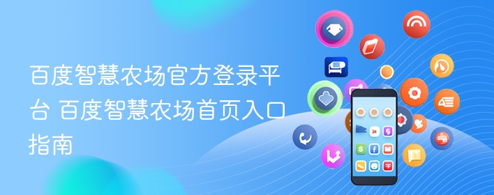 百度智慧农场官方登录平台 百度智慧农场首页入口指南 - 98游戏