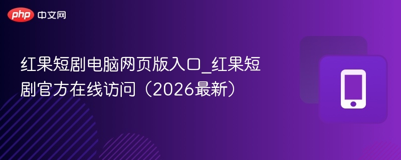红果短剧电脑网页版入口_红果短剧官方在线访问（2026最新） - 98游戏