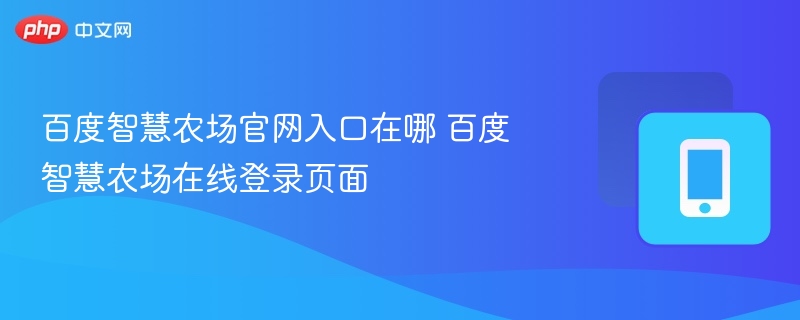 百度智慧农场官网入口在哪 百度智慧农场在线登录页面 - 98游戏