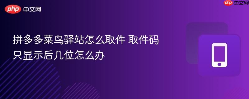 拼多多菜鸟驿站怎么取件 取件码只显示后几位怎么办