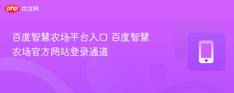 百度智慧农场平台入口 百度智慧农场官方网站登录通道 - 98游戏