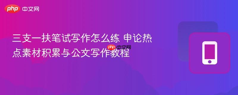 三支一扶笔试写作怎么练 申论热点素材积累与公文写作教程