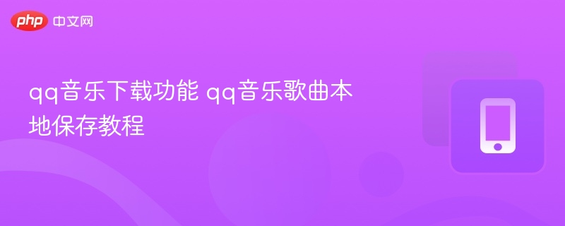qq音乐下载功能 qq音乐歌曲本地保存教程 - 98游戏
