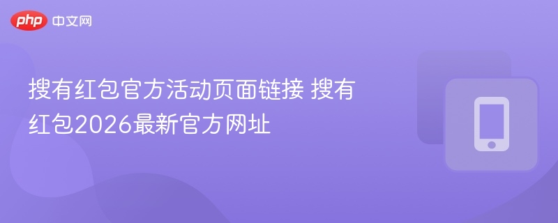 搜有红包官方活动页面链接 搜有红包2026最新官方网址 - 98游戏
