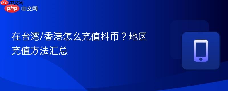 在台湾/香港怎么充值抖币？地区充值方法汇总