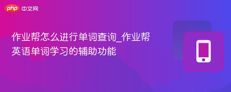 作业帮怎么进行单词查询_作业帮英语单词学习的辅助功能 - 98游戏
