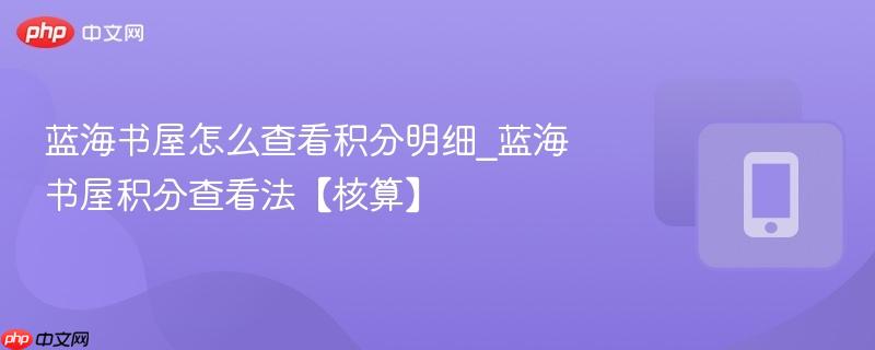 蓝海书屋怎么查看积分明细_蓝海书屋积分查看法【核算】