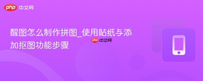 醒图怎么制作拼图_使用贴纸与添加抠图功能步骤
