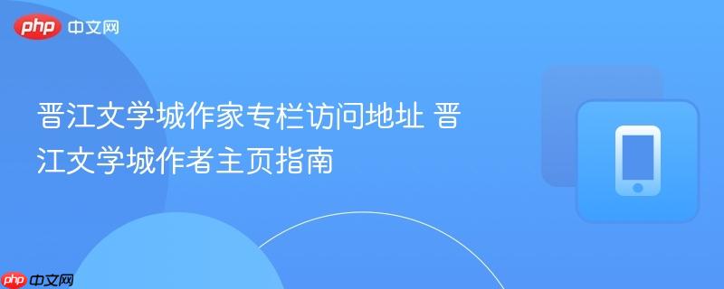 晋江文学城作家专栏访问地址 晋江文学城作者主页指南