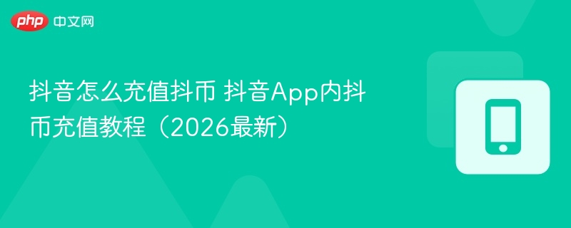 抖音怎么充值抖币 抖音app内抖币充值教程(2026最新) - 98游戏