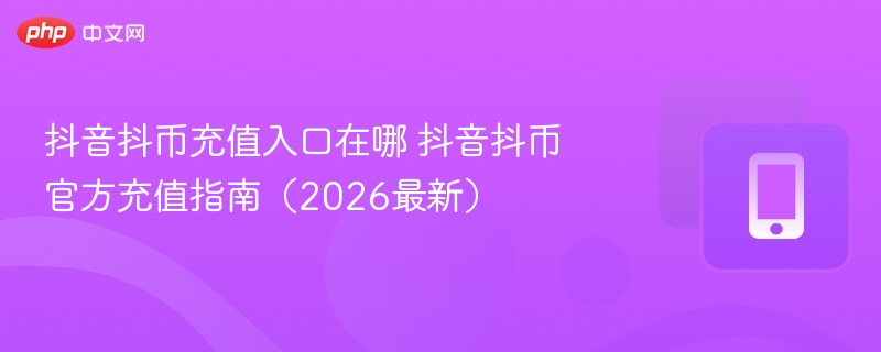 抖音抖币充值入口在哪 抖音抖币官方充值指南(2026最新) - 98游戏