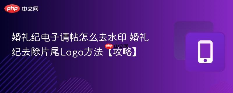 婚礼纪电子请帖怎么去水印 婚礼纪去除片尾logo方法【攻略】