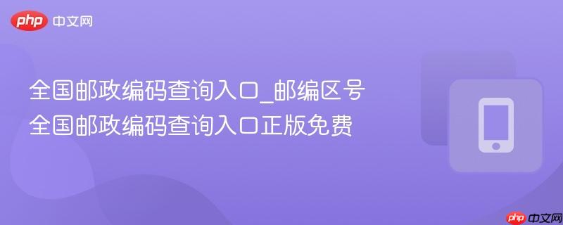 全国邮政编码查询入口_邮编区号全国邮政编码查询入口正版免费