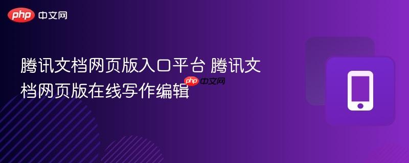 腾讯文档网页版入口平台 腾讯文档网页版在线写作编辑