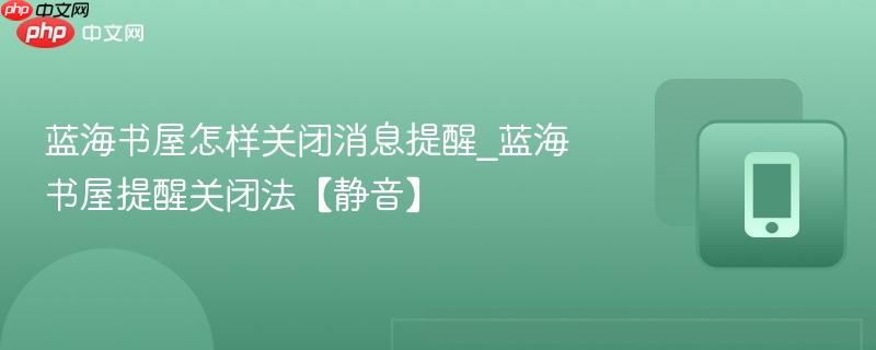 蓝海书屋怎样关闭消息提醒_蓝海书屋提醒关闭法【静音】