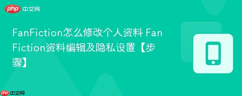 fanfiction怎么修改个人资料 fanfiction资料编辑及隐私设置【步骤】
