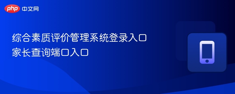 综合素质评价管理系统登录入口 家长查询端口入口 - 98游戏