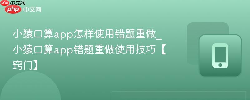 小猿口算app怎样使用错题重做_小猿口算app错题重做使用技巧【窍门】