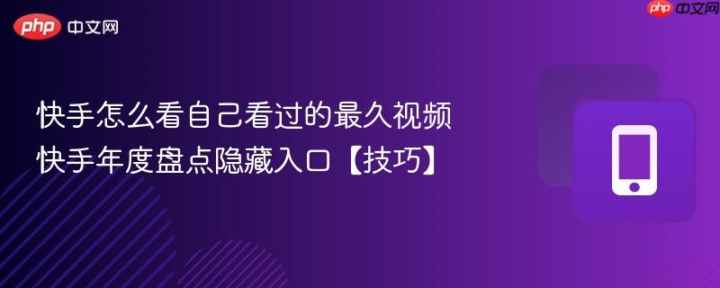 快手怎么看自己看过的最久视频 快手年度盘点隐藏入口【技巧】