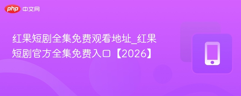 红果短剧全集免费观看地址_红果短剧官方全集免费入口【2026】 - 98游戏