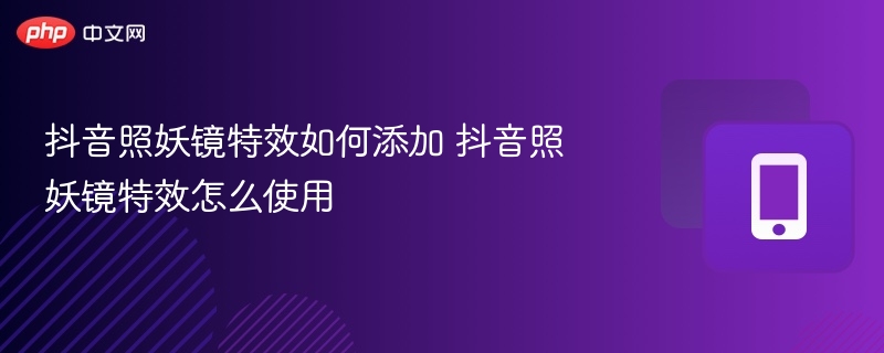 抖音照妖镜特效如何添加 抖音照妖镜特效怎么使用 - 98游戏