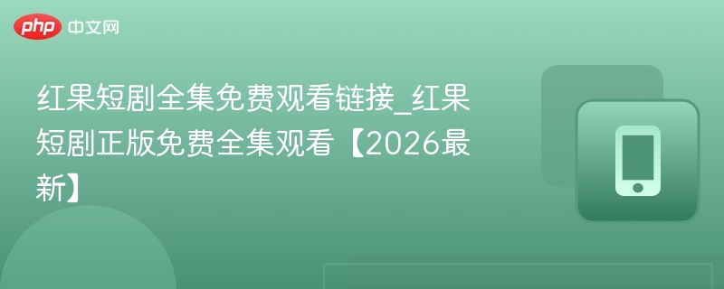 红果短剧全集免费观看链接_红果短剧正版免费全集观看【2026最新】 - 98游戏