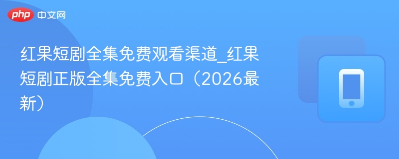 红果短剧全集免费观看渠道_红果短剧正版全集免费入口（2026最新） - 98游戏