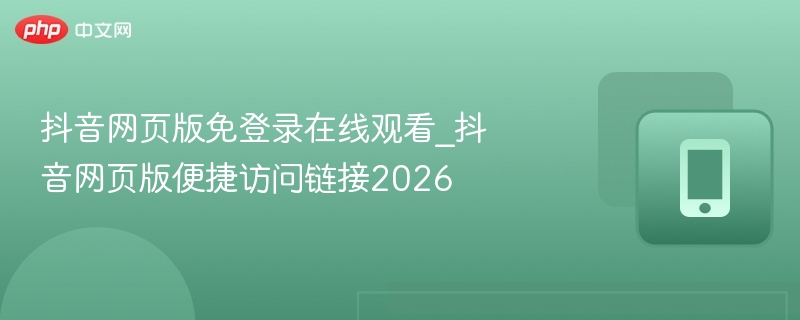 抖音网页版免登录在线观看_抖音网页版便捷访问链接2026 - 98游戏