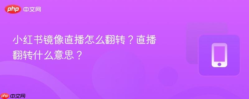 小红书镜像直播怎么翻转?直播翻转什么意思?