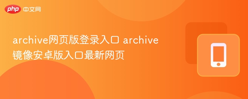archive网页版登录入口 archive镜像安卓版入口最新网页 - 98游戏